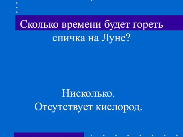 . Сколько времени будет гореть спичка на Луне? Нисколько. Отсутствует кислород.