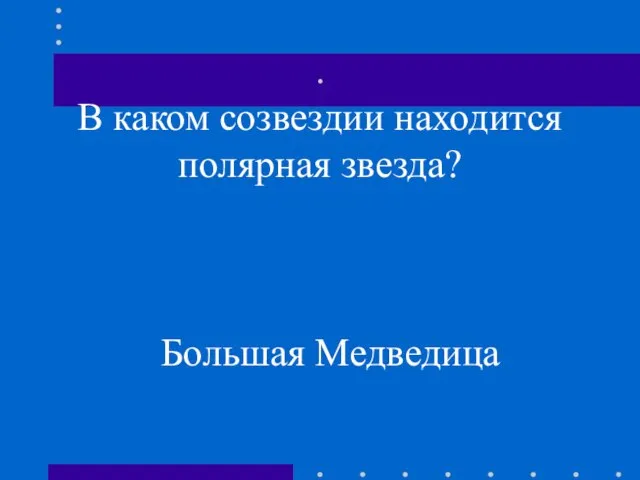 . В каком созвездии находится полярная звезда? Большая Медведица