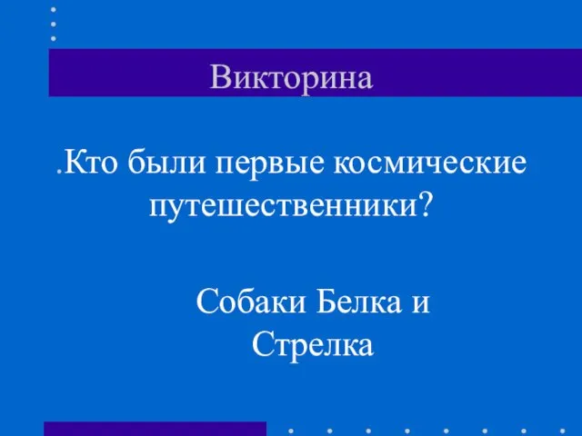 Викторина .Кто были первые космические путешественники? Собаки Белка и Стрелка