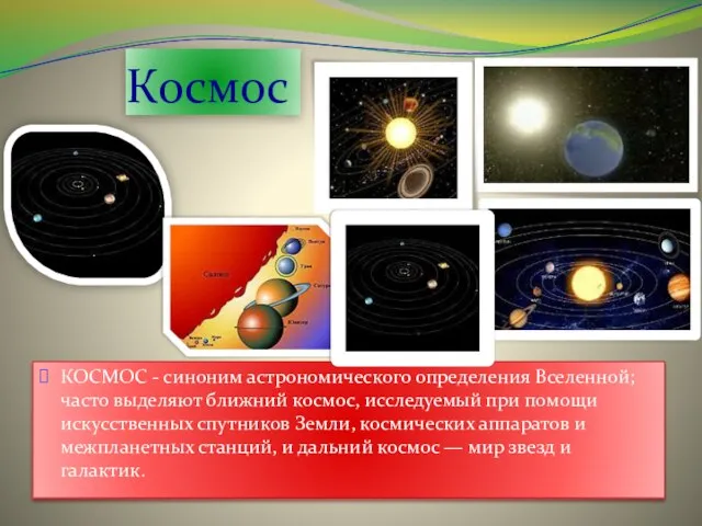 Космос КОСМОС - синоним астрономического определения Вселенной; часто выделяют ближний космос, исследуемый