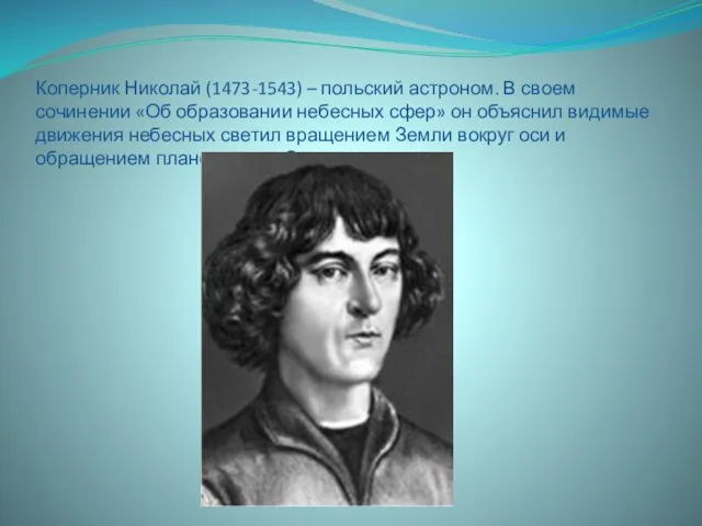 Коперник Николай (1473-1543) – польский астроном. В своем сочинении «Об образовании небесных