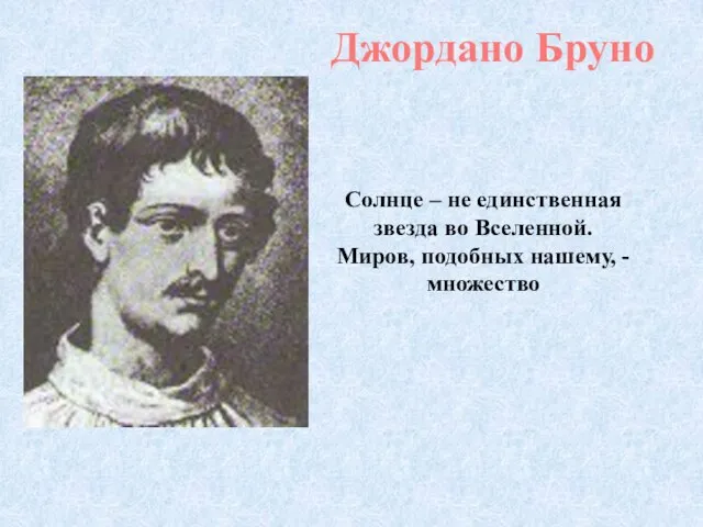 Джордано Бруно Солнце – не единственная звезда во Вселенной. Миров, подобных нашему, - множество