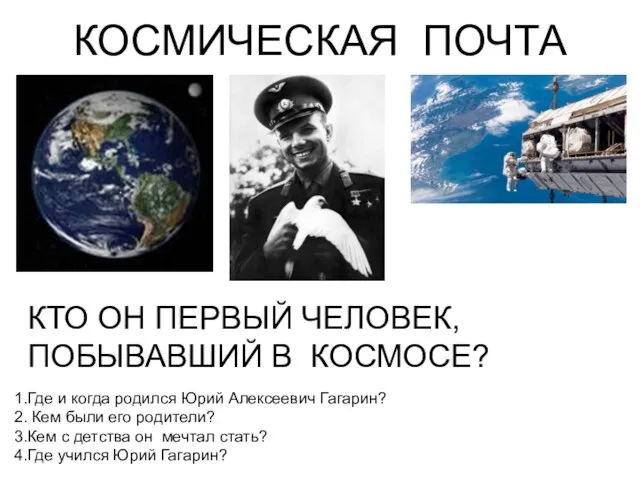 КОСМИЧЕСКАЯ ПОЧТА КТО ОН ПЕРВЫЙ ЧЕЛОВЕК, ПОБЫВАВШИЙ В КОСМОСЕ? Где и когда