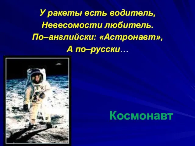 Космонавт У ракеты есть водитель, Невесомости любитель. По–английски: «Астронавт», А по–русски…