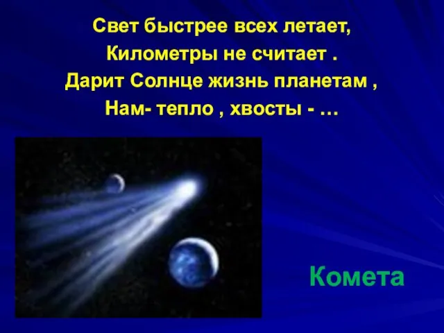 Комета Свет быстрее всех летает, Километры не считает . Дарит Солнце жизнь