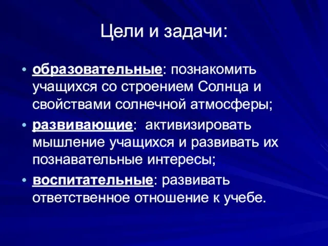 Цели и задачи: образовательные: познакомить учащихся со строением Солнца и свойствами солнечной