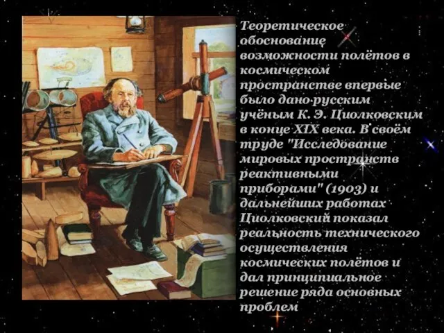 Теоретическое обоснование возможности полётов в космическом пространстве впервые было дано русским учёным