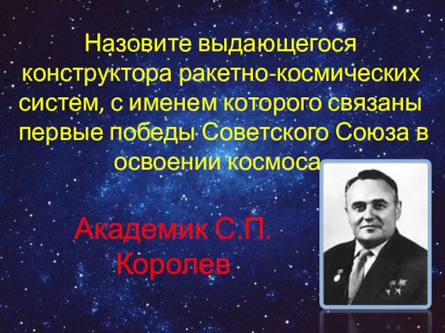 Назовите выдающегося конструктора ракетно-космических систем, с именем которого связаны первые победы Советского