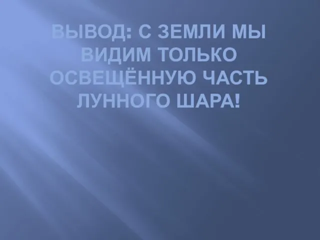 Вывод: с Земли мы видим только освещённую часть лунного шара!