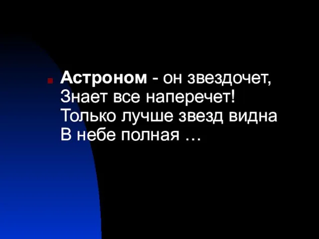 Астроном - он звездочет, Знает все наперечет! Только лучше звезд видна В небе полная …