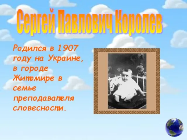 Сергей Павлович Королев Родился в 1907 году на Украине, в городе Житомире в семье преподавателя словесности.
