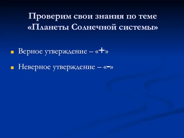 Проверим свои знания по теме «Планеты Солнечной системы» Верное утверждение – «+» Неверное утверждение – «-»