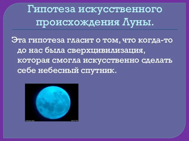 Гипотеза искусственного происхождения Луны. Эта гипотеза гласит о том, что когда-то до