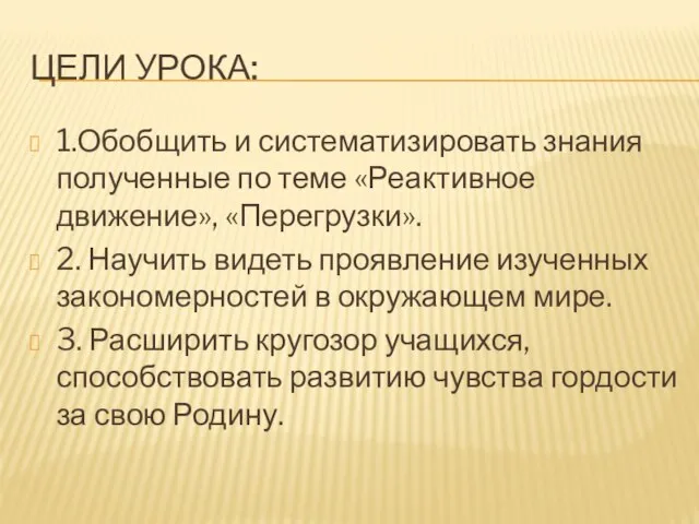 Цели урока: 1.Обобщить и систематизировать знания полученные по теме «Реактивное движение», «Перегрузки».