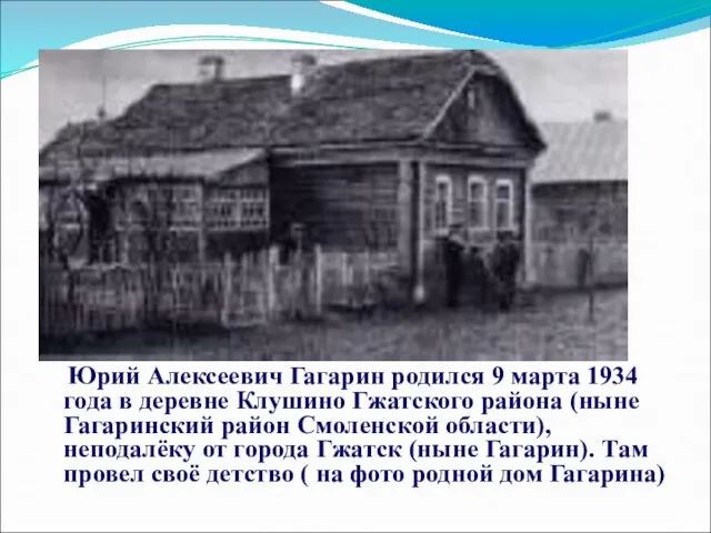 Юрий Алексеевич Гагарин родился 9 марта 1934 года в деревне Клушино Гжатского