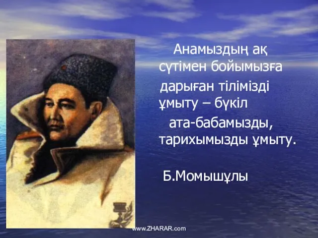 Анамыздың ақ сүтімен бойымызға дарыған тілімізді ұмыту – бүкіл ата-бабамызды, тарихымызды ұмыту. Б.Момышұлы www.ZHARAR.com