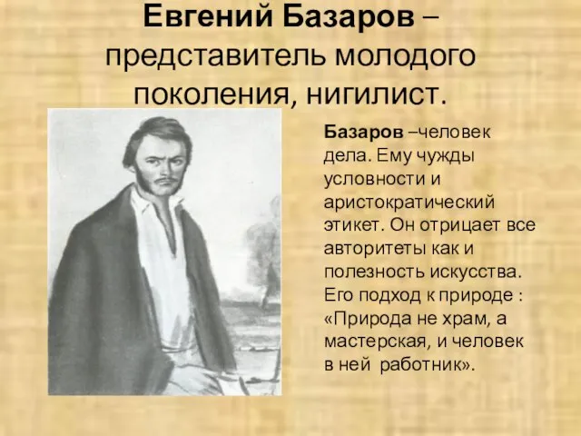 Евгений Базаров – представитель молодого поколения, нигилист. Базаров –человек дела. Ему чужды