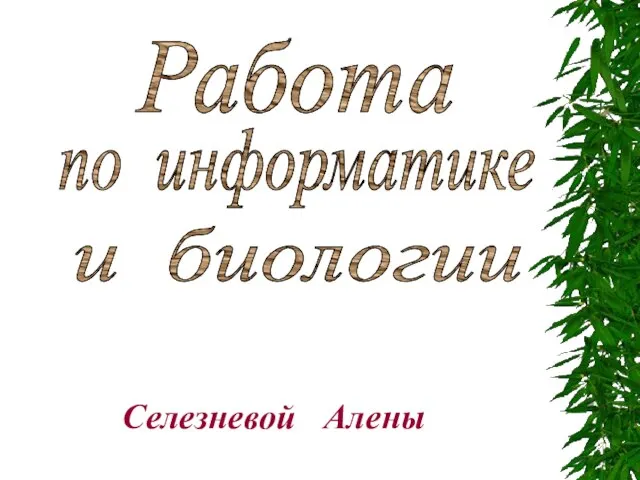 Селезневой Алены Работа по информатике и биологии