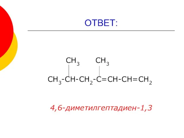 ОТВЕТ: СН3 СН3 СН3-СН-СН2-С=СН-СН=СН2 4,6-диметилгептадиен-1,3