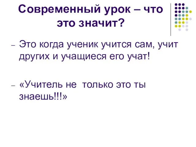 Современный урок – что это значит? Это когда ученик учится сам, учит