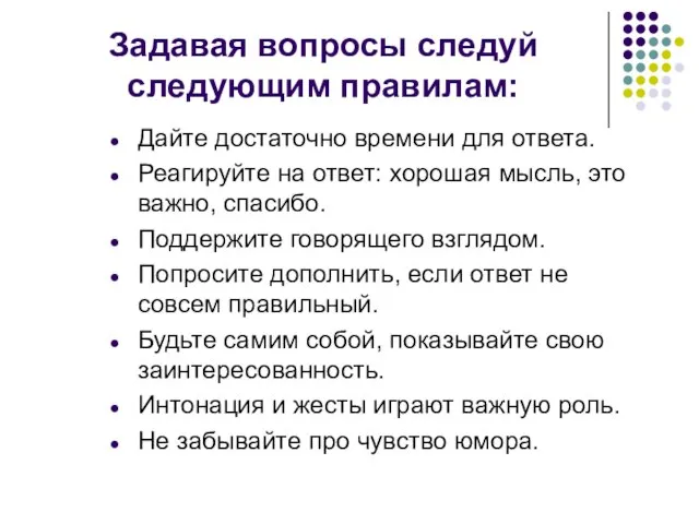 Задавая вопросы следуй следующим правилам: Дайте достаточно времени для ответа. Реагируйте на