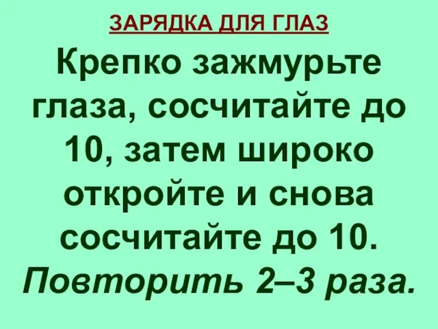 ЗАРЯДКА ДЛЯ ГЛАЗ Крепко зажмурьте глаза, сосчитайте до 10, затем широко откройте