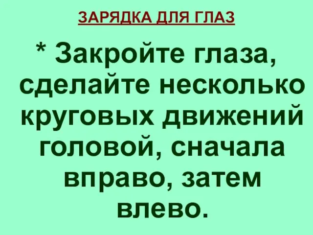 * Закройте глаза, сделайте несколько круговых движений головой, сначала вправо, затем влево. ЗАРЯДКА ДЛЯ ГЛАЗ