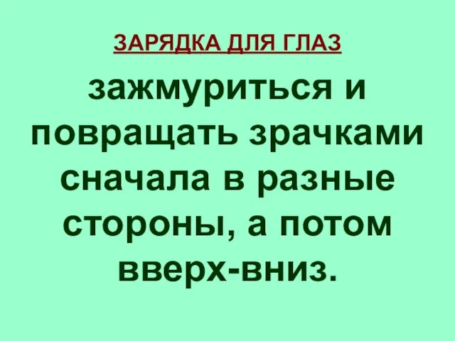 ЗАРЯДКА ДЛЯ ГЛАЗ зажмуриться и повращать зрачками сначала в разные стороны, а потом вверх-вниз.