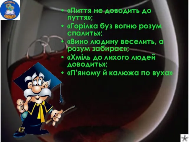 «Пиття не доводить до пуття»; «Горілка буз вогню розум спалить»; «Вино людину