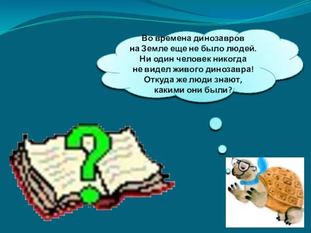 Во времена динозавров на Земле еще не было людей. Ни один человек