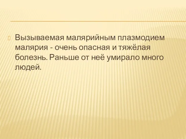 Вызываемая малярийным плазмодием малярия - очень опасная и тяжёлая болезнь. Раньше от неё умирало много людей.