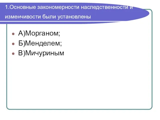 1.Основные закономерности наследственности и изменчивости были установлены А)Морганом; Б)Менделем; В)Мичуриным