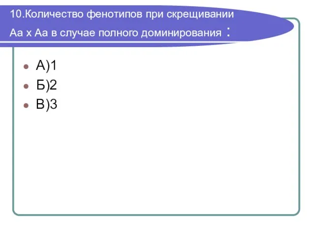 10.Количество фенотипов при скрещивании Аа х Аа в случае полного доминирования : А)1 Б)2 В)3