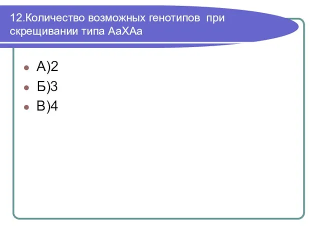 12.Количество возможных генотипов при скрещивании типа АаХАа А)2 Б)3 В)4