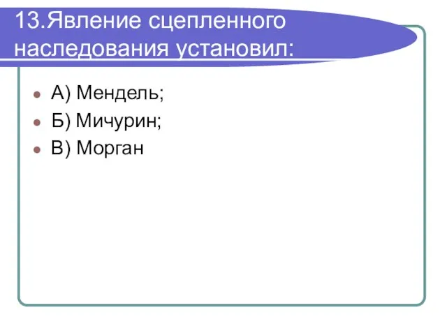 13.Явление сцепленного наследования установил: А) Мендель; Б) Мичурин; В) Морган