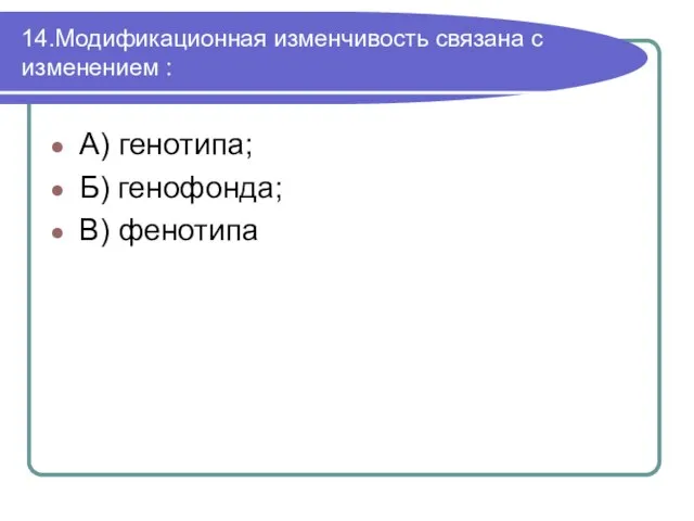 14.Модификационная изменчивость связана с изменением : А) генотипа; Б) генофонда; В) фенотипа