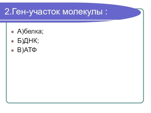 2.Ген-участок молекулы : А)белка; Б)ДНК; В)АТФ