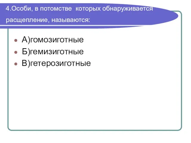 4.Особи, в потомстве которых обнаруживается расщепление, называются: А)гомозиготные Б)гемизиготные В)гетерозиготные