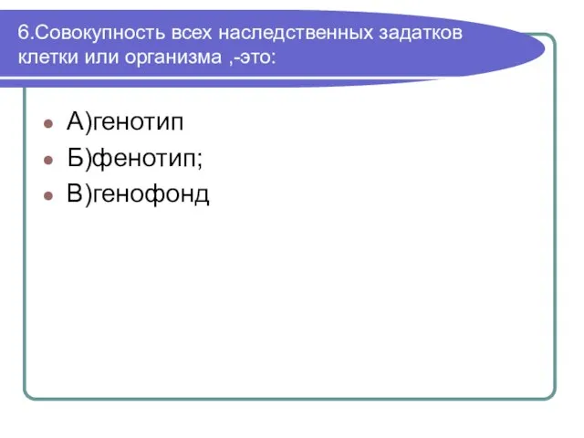 6.Совокупность всех наследственных задатков клетки или организма ,-это: А)генотип Б)фенотип; В)генофонд