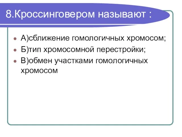 8.Кроссинговером называют : А)сближение гомологичных хромосом; Б)тип хромосомной перестройки; В)обмен участками гомологичных хромосом