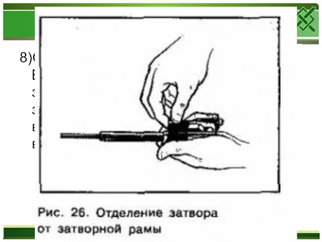 8)Отделить затвор от затворной рамы. Взять затворную раму в левую руку затвором