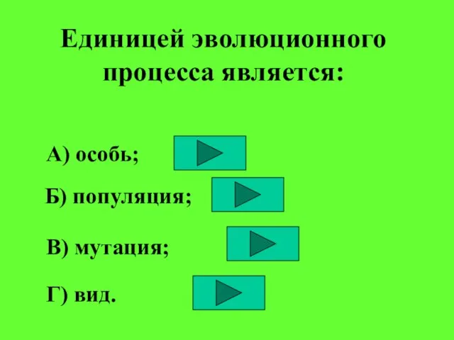 Единицей эволюционного процесса является: А) особь; Б) популяция; В) мутация; Г) вид.