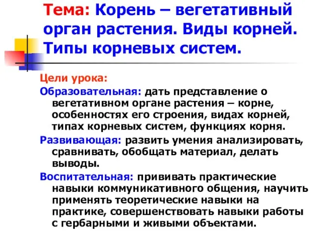 Тема: Корень – вегетативный орган растения. Виды корней. Типы корневых систем. Цели