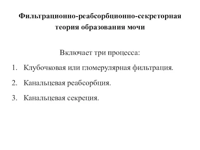 Фильтрационно-реабсорбционно-секреторная теория образования мочи Включает три процесса: Клубочковая или гломерулярная фильтрация. Канальцевая реабсорбция. Канальцевая секреция.