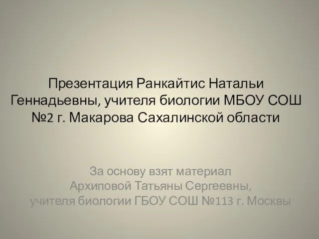 Презентация Ранкайтис Натальи Геннадьевны, учителя биологии МБОУ СОШ №2 г. Макарова Сахалинской