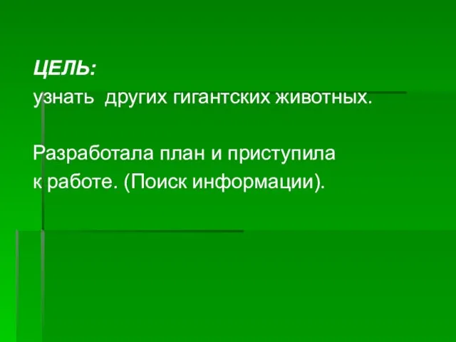 ЦЕЛЬ: узнать других гигантских животных. Разработала план и приступила к работе. (Поиск информации).