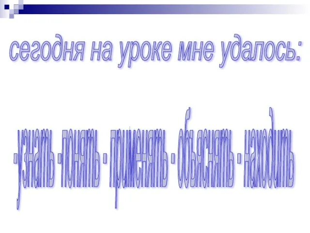 сегодня на уроке мне удалось: -узнать -понять - применять - объяснять - находить