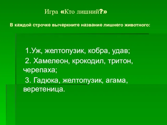 Игра «Кто лишний?» В каждой строчке вычеркните название лишнего животного: 1.Уж, желтопузик,