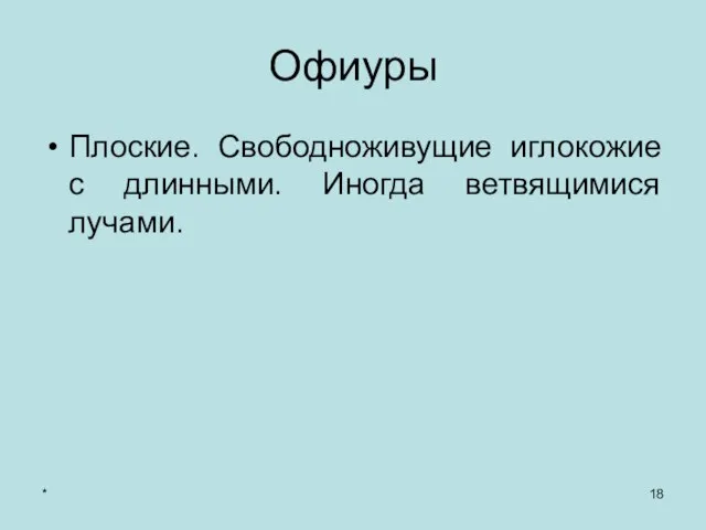 * Офиуры Плоские. Свободноживущие иглокожие с длинными. Иногда ветвящимися лучами.