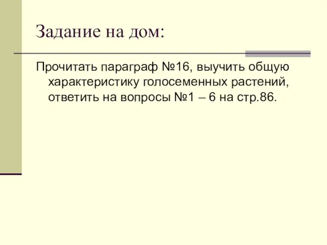 Задание на дом: Прочитать параграф №16, выучить общую характеристику голосеменных растений, ответить